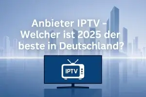 Anbieter IPTV 2025 – Die besten IPTV-Anbieter in Deutschland im Überblick